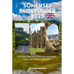 Hartley, Eleanor Somerset Reiseführer 2025: Ihre Insider-Reise durch Somersets verborgenen Charme und zeitlose Landschaften Hartley, Eleanor Somerset Reiseführer 2025: Ihre Insider-Reise durch Somersets verborgenen Charme und zeitlose Landschaften