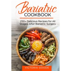 Goode, Victoria BARIATRIC COOKBOOK: 250+ Delicious Recipes for All Stages After Bariatric Surgery. All Recipes You Need in One Book! CLEAR LIQUIDS, THICKER LIQUIDS, SOFT PUREED and REGULAR FOOD Goode, Victoria BARIATRIC COOKBOOK: 250+ Delicious Recipes for All Stages After Bariatric Surgery. All Recipes You Need in One Book! CLEAR LIQUIDS, THICKER LIQUIDS, SOFT PUREED and REGULAR FOOD