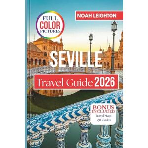 LEIGHTON, NOAH SEVILLE Travel Guide: Revealing the city,s Festivals, Flavors, and Neighborhood Stories Across Every Season LEIGHTON, NOAH SEVILLE Travel Guide: Revealing the city,s Festivals, Flavors, and Neighborhood Stories Across Every Season