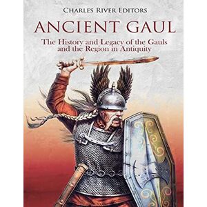 Charles River Editors Ancient Gaul: The History and Legacy of the Gauls and the Region in Antiquity Charles River Editors Ancient Gaul: The History and Legacy of the Gauls and the Region in Antiquity