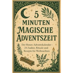 Willow, Elliot 5 Minutes Magische Adventszeit – Der Hexen-Adventskalender: 24 Zauber, Rituale und Rezepte für Weihnachten Willow, Elliot 5 Minutes Magische Adventszeit – Der Hexen-Adventskalender: 24 Zauber, Rituale und Rezepte für Weihnachten
