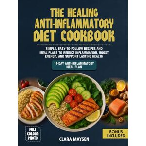 Maysen, Clara The Healing Anti-Inflammatory Diet Cookbook: Simple, Easy-to-Follow Recipes and Meal Plans to Reduce Inflammation, Boost Energy, and Support Lasting Health. Maysen, Clara The Healing Anti-Inflammatory Diet Cookbook: Simple, Easy-to-Follow Recipes and Meal Plans to Reduce Inflammation, Boost Energy, and Support Lasting Health.