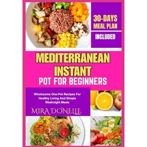 DONELLE, MIRA MEDITERRANEAN INSTANT POT FOR BEGINNERS: Wholesome One-Pot Recipes for Healthy Living and Simple Weeknight Meals DONELLE, MIRA MEDITERRANEAN INSTANT POT FOR BEGINNERS: Wholesome One-Pot Recipes for Healthy Living and Simple Weeknight Meals