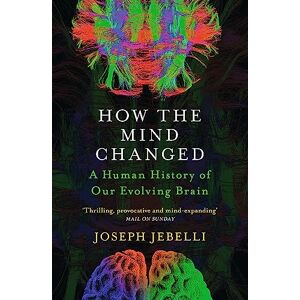 Jebelli, Joseph How the Mind Changed: A Human History of our Evolving Brain Jebelli, Joseph How the Mind Changed: A Human History of our Evolving Brain