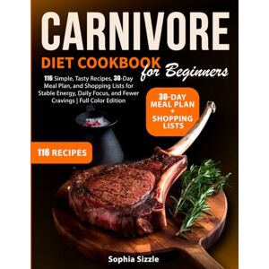 Sizzle, Sophia Carnivore Diet Cookbook for Beginners: 116 Simple, Tasty Recipes, 30-Day Meal Plan, and Shopping Lists for Stable Energy, Daily Focus, and Fewer Cravings Full Color Edition Sizzle, Sophia Carnivore Diet Cookbook for Beginners: 116 Simple, Tasty Recipes, 30-Day Meal Plan, and Shopping Lists for Stable Energy, Daily Focus, and Fewer Cravings Full Color Edition