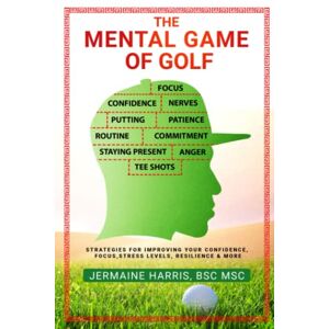 Harris MSc, Jermaine The Mental Game of Golf: Strategies for Improving your Confidence, Focus, Stress Levels, Resilience & more Harris MSc, Jermaine The Mental Game of Golf: Strategies for Improving your Confidence, Focus, Stress Levels, Resilience & more