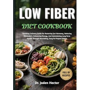 Hector, Dr. Jaden LOW FIBER DIET COOKBOOK: Soothing Culinary Guide For Restoring Gut Harmony, Reducing Discomfort, Enhancing Energy, And Maintaining Long-Term Health Through Nourishing, Easy-To-Prepare Dishes Hector, Dr. Jaden LOW FIBER DIET COOKBOOK: Soothing Culinary Guide For Restoring Gut Harmony, Reducing Discomfort, Enhancing Energy, And Maintaining Long-Term Health Through Nourishing, Easy-To-Prepare Dishes