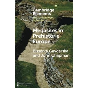 Gaydarska, Bisserka Megasites in Prehistoric Europe: Where Strangers and Kinsfolk Met (Elements in the Archaeology of Europe) Gaydarska, Bisserka Megasites in Prehistoric Europe: Where Strangers and Kinsfolk Met (Elements in the Archaeology of Europe)