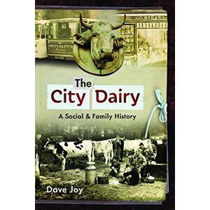 Dave Joy The City Dairy: A Social and Family History Dave Joy The City Dairy: A Social and Family History