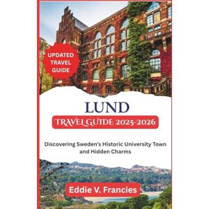 V. Francies, Eddie LUND TRAVEL GUIDE 2025-2026: Discovering Sweden’s Historic University Town and Hidden Charms V. Francies, Eddie LUND TRAVEL GUIDE 2025-2026: Discovering Sweden’s Historic University Town and Hidden Charms