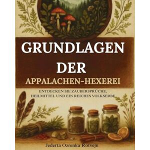 Rotvejn, Jederta Ozrenka Grundlagen der Appalachen-Hexerei: Entdecken Sie Zaubersprüche, Heilmittel und ein reiches Volkserbe Rotvejn, Jederta Ozrenka Grundlagen der Appalachen-Hexerei: Entdecken Sie Zaubersprüche, Heilmittel und ein reiches Volkserbe