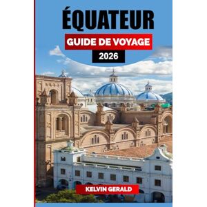 GERALD, KELVIN ÉQUATEUR GUIDE DE VOYAGE 2026: Découvrez l'Équateur : îles Galápagos, Quito, forêt amazonienne et Andes pour des vacances ultimes en Amérique du Sud GERALD, KELVIN ÉQUATEUR GUIDE DE VOYAGE 2026: Découvrez l'Équateur : îles Galápagos, Quito, forêt amazonienne et Andes pour des vacances ultimes en Amérique du Sud