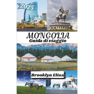 Eliza, Brooklyn MONGOLIA GUIDA DI VIAGGIO 2025: Mongolia Scoperta: da Ulaanbaatar al Gobi e tutto il resto Eliza, Brooklyn MONGOLIA GUIDA DI VIAGGIO 2025: Mongolia Scoperta: da Ulaanbaatar al Gobi e tutto il resto