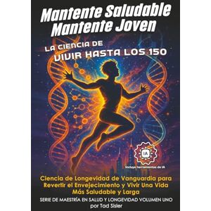 Sisler, Tad Mantente Saludable, Mantente Joven La Ciencia de Vivir Hasta Los 150: Ciencia de Longevidad de Vanguardia para Revertir el Envejecimiento y Vivir Una Vida Más Saludable y Larga Sisler, Tad Mantente Saludable, Mantente Joven La Ciencia de Vivir Hasta Los 150: Ciencia de Longevidad de Vanguardia para Revertir el Envejecimiento y Vivir Una Vida Más Saludable y Larga