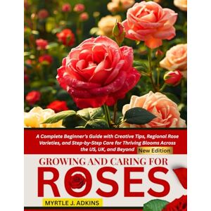 ADKINS, MYRTLE J. Growing And Caring For Roses: A Complete Beginner’s Guide with Creative Tips, Regional Rose Varieties, and Step-by-Step Care for Thriving Blooms Across the US, UK, and Beyond ADKINS, MYRTLE J. Growing And Caring For Roses: A Complete Beginner’s Guide with Creative Tips, Regional Rose Varieties, and Step-by-Step Care for Thriving Blooms Across the US, UK, and Beyond