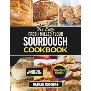 Rodgers, Nathan Fresh Milled Flour Sourdough Cookbook: Easy Artisan Recipes for Gut-Friendly Baking, Whole Grain Starters, and Naturally Fermented Breads Rodgers, Nathan Fresh Milled Flour Sourdough Cookbook: Easy Artisan Recipes for Gut-Friendly Baking, Whole Grain Starters, and Naturally Fermented Breads