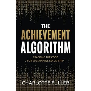 Fuller, Charlotte The Achievement Algorithm: Cracking The Code For Sustainable Leadership Fuller, Charlotte The Achievement Algorithm: Cracking The Code For Sustainable Leadership
