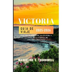 THORNWELL, MARCELINE V. VICTORIA GUÍA DE VIAJE 2025-2026: Explora el encanto, la cultura y la costa de la capital de Columbia Británica THORNWELL, MARCELINE V. VICTORIA GUÍA DE VIAJE 2025-2026: Explora el encanto, la cultura y la costa de la capital de Columbia Británica