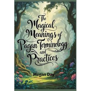 Day, Megan The Magical Meanings of Pagan Terminology and Practices: A Glossary of Wiccan Words and Ways Day, Megan The Magical Meanings of Pagan Terminology and Practices: A Glossary of Wiccan Words and Ways