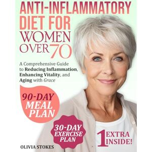 Stokes, Olivia Anti-Inflammatory Diet For Women Over 70: A Comprehensive Guide to Reducing Inflammation, Enhancing Vitality, and Aging with Grace Stokes, Olivia Anti-Inflammatory Diet For Women Over 70: A Comprehensive Guide to Reducing Inflammation, Enhancing Vitality, and Aging with Grace