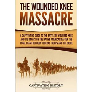 History, Captivating The Wounded Knee Massacre: A Captivating Guide to the Battle of Wounded Knee and Its Impact on the Native Americans after the Final Clash between Federal Troops and the Sioux (Indigenous People) History, Captivating The Wounded Knee Massacre: A Captivating Guide to the Battle of Wounded Knee and Its Impact on the Native Americans after the Final Clash between Federal Troops and the Sioux (Indigenous People)