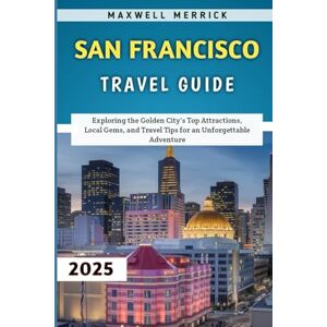 Merrick, Maxwell San Francisco Travel Guide 2025: Exploring the Golden City's Top Attractions, Local Gems, and Travel Tips for an Unforgettable Adventure Merrick, Maxwell San Francisco Travel Guide 2025: Exploring the Golden City's Top Attractions, Local Gems, and Travel Tips for an Unforgettable Adventure