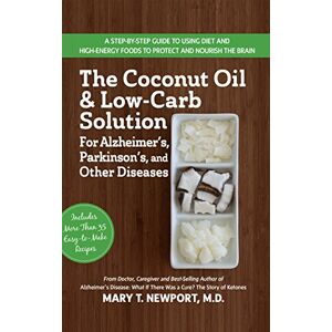 Newport, Mary T. The Coconut Oil and Low-Carb Solution for Alzheimer's, Parkinson's, and Other Diseases: A Guide to Using Diet and a High-Energy Food to Protect and Nourish the Brain Newport, Mary T. The Coconut Oil and Low-Carb Solution for Alzheimer's, Parkinson's, and Other Diseases: A Guide to Using Diet and a High-Energy Food to Protect and Nourish the Brain