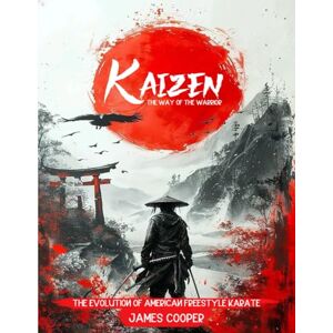 Cooper, James KAIZEN: The Way of the Warrior: The Evolution of American Freestyle Karate Cooper, James KAIZEN: The Way of the Warrior: The Evolution of American Freestyle Karate