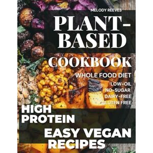 Reeves, Melody Plant-Based Cookbook for Beginners: 150+ Protein Sources in WFPB, Metabolic Plate Metod Reeves, Melody Plant-Based Cookbook for Beginners: 150+ Protein Sources in WFPB, Metabolic Plate Metod