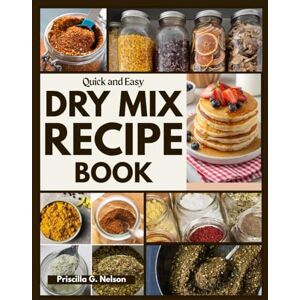 G. Nelson, Priscilla Quick and Easy Dry Mix Recipe Cookbook: Quick DIY Homemade Mix Recipes with Images and Grocery List for 15-Minute Meals, Kid-Friendly Dinners, and Stress-Free mornings, Budget friendly and Practical G. Nelson, Priscilla Quick and Easy Dry Mix Recipe Cookbook: Quick DIY Homemade Mix Recipes with Images and Grocery List for 15-Minute Meals, Kid-Friendly Dinners, and Stress-Free mornings, Budget friendly and Practical