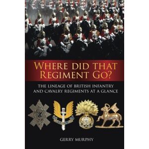 Murphy, Gerry Where Did That Regiment Go?: The Lineage Of British Infantry And Cavalry Regiments At A Glance Murphy, Gerry Where Did That Regiment Go?: The Lineage Of British Infantry And Cavalry Regiments At A Glance
