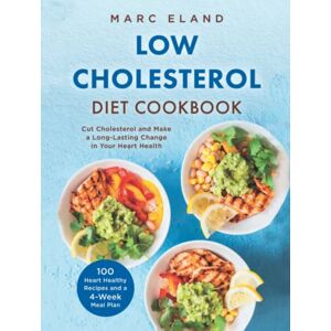 Eland, Marc Low Cholesterol Diet Cookbook: 100 Heart Healthy Recipes and a 4-Week Meal Plan To Cut Cholesterol and Make a Long-Lasting Change in Your Heart Health Eland, Marc Low Cholesterol Diet Cookbook: 100 Heart Healthy Recipes and a 4-Week Meal Plan To Cut Cholesterol and Make a Long-Lasting Change in Your Heart Health