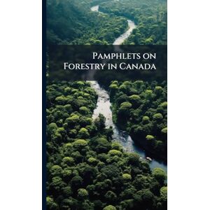 Anonymous Pamphlets on Forestry in Canada Anonymous Pamphlets on Forestry in Canada