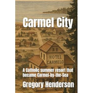 Henderson, Gregory Ford Carmel City: A resort that became Carmel-by-the-Sea Henderson, Gregory Ford Carmel City: A resort that became Carmel-by-the-Sea