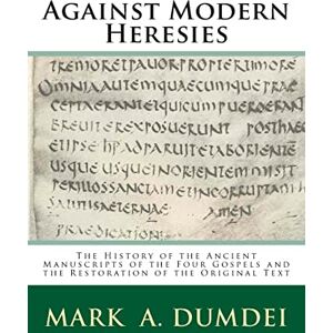 Dumdei, Mark A Against Modern Heresies: The History of the Ancient Manuscripts of the Four Gospels and the Restoration of the Original Text Dumdei, Mark A Against Modern Heresies: The History of the Ancient Manuscripts of the Four Gospels and the Restoration of the Original Text