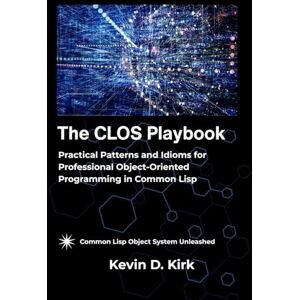 Kirk The CLOS Playbook: Practical Patterns and Idioms for Professional Object-Oriented Programming in Common Lisp Kirk The CLOS Playbook: Practical Patterns and Idioms for Professional Object-Oriented Programming in Common Lisp
