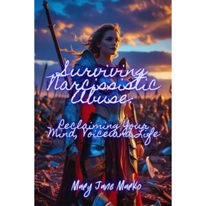Marko, Mary Jane Surviving Narcissistic Abuse: Reclaiming Your Mind, Voice and Life Marko, Mary Jane Surviving Narcissistic Abuse: Reclaiming Your Mind, Voice and Life