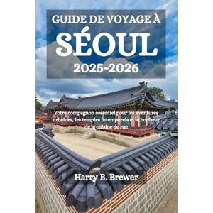 Brewer, Harry B. GUIDE DE VOYAGE À SÉOUL 2025-2026: Votre compagnon essentiel pour les aventures urbaines, les temples intemporels et le bonheur de la cuisine de rue Brewer, Harry B. GUIDE DE VOYAGE À SÉOUL 2025-2026: Votre compagnon essentiel pour les aventures urbaines, les temples intemporels et le bonheur de la cuisine de rue