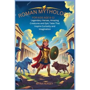 HERSEY, MYRA ROMAN MYTHOLOGY FOR KIDS AGE 8-12: LEGENDARY HEROES, AMAZING CREATURES AND EPIC TALES THAT INSPIRE CURIOSITY AND IMAGINATION HERSEY, MYRA ROMAN MYTHOLOGY FOR KIDS AGE 8-12: LEGENDARY HEROES, AMAZING CREATURES AND EPIC TALES THAT INSPIRE CURIOSITY AND IMAGINATION