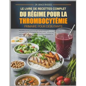 RHODES, DR. GRACE LE LIVRE DE RECETTES COMPLET DU RÉGIME POUR LA THROMBOCYTÉMIE PRIMAIRE POUR DÉBUTANTS: Recettes saines pour le cœur et favorisant la circulation afin ... réduire les risques de caillots, améliorer RHODES, DR. GRACE LE LIVRE DE RECETTES COMPLET DU RÉGIME POUR LA THROMBOCYTÉMIE PRIMAIRE POUR DÉBUTANTS: Recettes saines pour le cœur et favorisant la circulation afin ... réduire les risques de caillots, améliorer