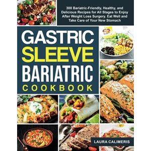 Laura Calimeris Gastric Sleeve Bariatric Cookbook: 300 Bariatric-Friendly, Healthy, and Delicious Recipes for All Stages to Enjoy After Weight Loss Surgery. Eat Well and Take Care of Your New Stomach Laura Calimeris Gastric Sleeve Bariatric Cookbook: 300 Bariatric-Friendly, Healthy, and Delicious Recipes for All Stages to Enjoy After Weight Loss Surgery. Eat Well and Take Care of Your New Stomach