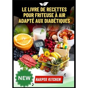KITCHEN, HARPER Le livre de recettes pour friteuse à air adapté aux diabétiques KITCHEN, HARPER Le livre de recettes pour friteuse à air adapté aux diabétiques