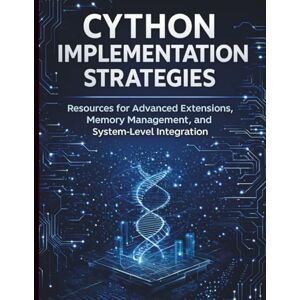 James, Bright N. Cython Implementation Strategies: Resources for Advanced Extensions, Memory Management, and System-Level Integration (Basic Tech Tutorials and Guide for Beginners) James, Bright N. Cython Implementation Strategies: Resources for Advanced Extensions, Memory Management, and System-Level Integration (Basic Tech Tutorials and Guide for Beginners)