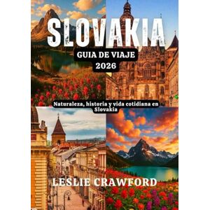 CRAWFORD, LESLIE SLOVAKIA GUIA DE VIAJE 2026: Naturaleza, historia y vida cotidiana en Slovakia CRAWFORD, LESLIE SLOVAKIA GUIA DE VIAJE 2026: Naturaleza, historia y vida cotidiana en Slovakia