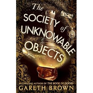 Brown, Gareth The Society of Unknowable Objects: The fantastical new adventure from the bestselling author of The Book of Doors Brown, Gareth The Society of Unknowable Objects: The fantastical new adventure from the bestselling author of The Book of Doors