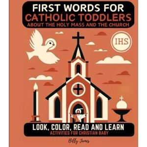 James, Billy First Words for Catholic Toddlers about the Holy Mass and the Church: Look, Color, Read and Learn Activities for Christian Baby James, Billy First Words for Catholic Toddlers about the Holy Mass and the Church: Look, Color, Read and Learn Activities for Christian Baby