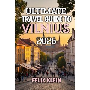 Klein, Felix Ultimate Travel Guide To Vilnius 2026: Your 2026 Companion to Culture, Cuisine & Adventure Klein, Felix Ultimate Travel Guide To Vilnius 2026: Your 2026 Companion to Culture, Cuisine & Adventure