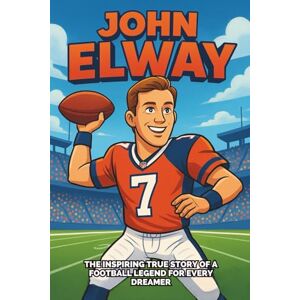 Bell, Miranda R. John Elway Biography: The Inspiring True Story of a Football Legend for Every Young Dreamer. (Icons of the Game) Bell, Miranda R. John Elway Biography: The Inspiring True Story of a Football Legend for Every Young Dreamer. (Icons of the Game)