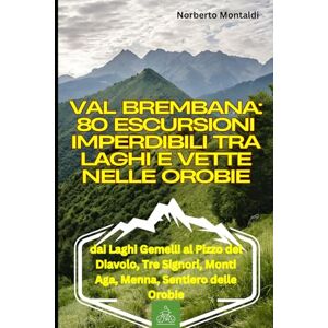 Montaldi, Norberto Val Brembana: 80 Escursioni Imperdibili tra Laghi e Vette nelle Orobie: Percorsi dai Laghi Gemelli al Pizzo del Diavolo, Tre Signori, Monti Aga, Menna, Sentiero delle Orobie: Foppolo e San Pellegrino Montaldi, Norberto Val Brembana: 80 Escursioni Imperdibili tra Laghi e Vette nelle Orobie: Percorsi dai Laghi Gemelli al Pizzo del Diavolo, Tre Signori, Monti Aga, Menna, Sentiero delle Orobie: Foppolo e San Pellegrino