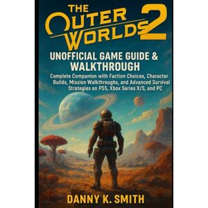 K. Smith, Danny The Outer Worlds 2: Unofficial Game Guide & Walkthrough: Complete Companion with Faction Choices, Character Builds, Mission Walkthroughs, and Advanced ... Strategies on PS5, Xbox Series X/S, and PC K. Smith, Danny The Outer Worlds 2: Unofficial Game Guide & Walkthrough: Complete Companion with Faction Choices, Character Builds, Mission Walkthroughs, and Advanced ... Strategies on PS5, Xbox Series X/S, and PC